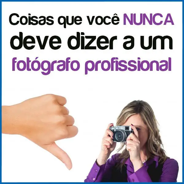 coisas que voce nunca deve dizer a um fotógrafo profissional